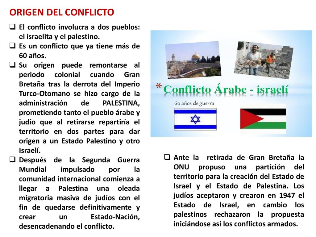 ORIGEN DEL CONFLICTO El conflicto involucra a dos pueblos: el israelita y el palestino. Es un conflicto que ya tiene más de 60 años.