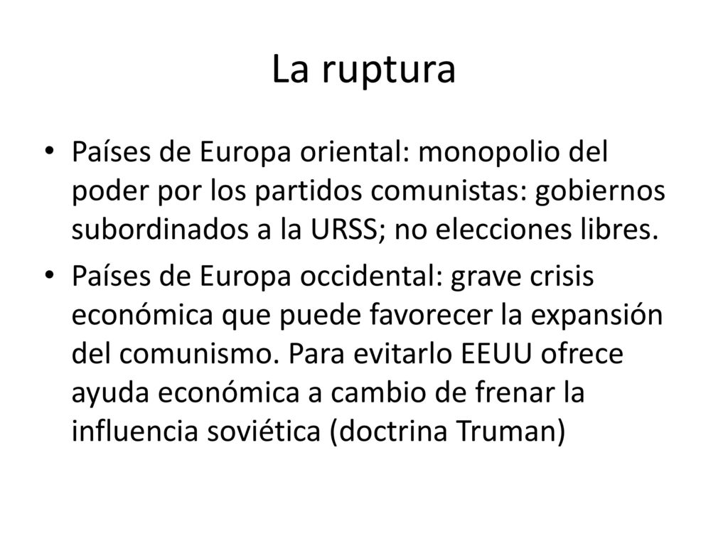 La ruptura Países de Europa oriental: monopolio del poder por los partidos comunistas: gobiernos subordinados a la URSS; no elecciones libres.
