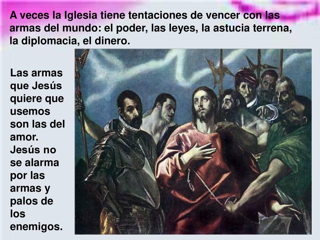 A veces la Iglesia tiene tentaciones de vencer con las armas del mundo: el poder, las leyes, la astucia terrena, la diplomacia, el dinero.