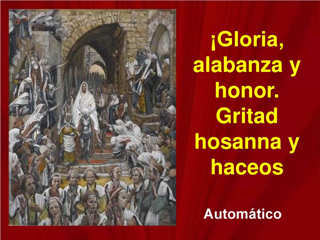 ¡Gloria, alabanza y honor. Gritad hosanna y haceos
