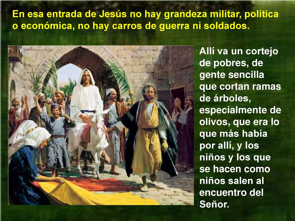 En esa entrada de Jesús no hay grandeza militar, política o económica, no hay carros de guerra ni soldados.