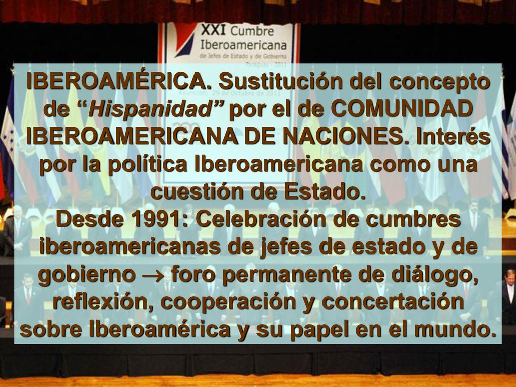 IBEROAMÉRICA. Sustitución del concepto de Hispanidad por el de COMUNIDAD IBEROAMERICANA DE NACIONES. Interés por la política Iberoamericana como una cuestión de Estado.