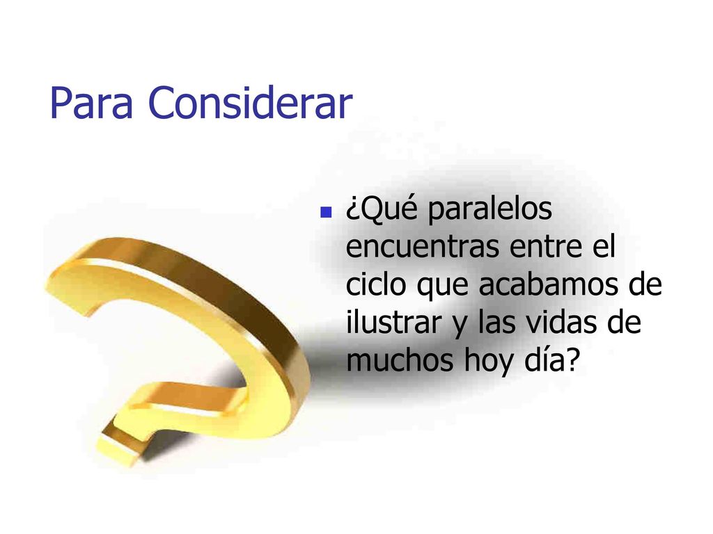 Para Considerar ¿Qué paralelos encuentras entre el ciclo que acabamos de ilustrar y las vidas de muchos hoy día