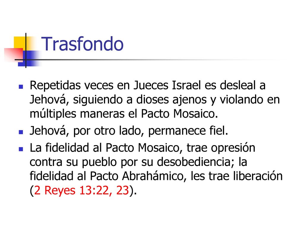 Trasfondo Repetidas veces en Jueces Israel es desleal a Jehová, siguiendo a dioses ajenos y violando en múltiples maneras el Pacto Mosaico.
