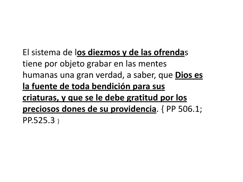 El sistema de los diezmos y de las ofrendas tiene por objeto grabar en las mentes humanas una gran verdad, a saber, que Dios es la fuente de toda bendición para sus criaturas, y que se le debe gratitud por los preciosos dones de su providencia.