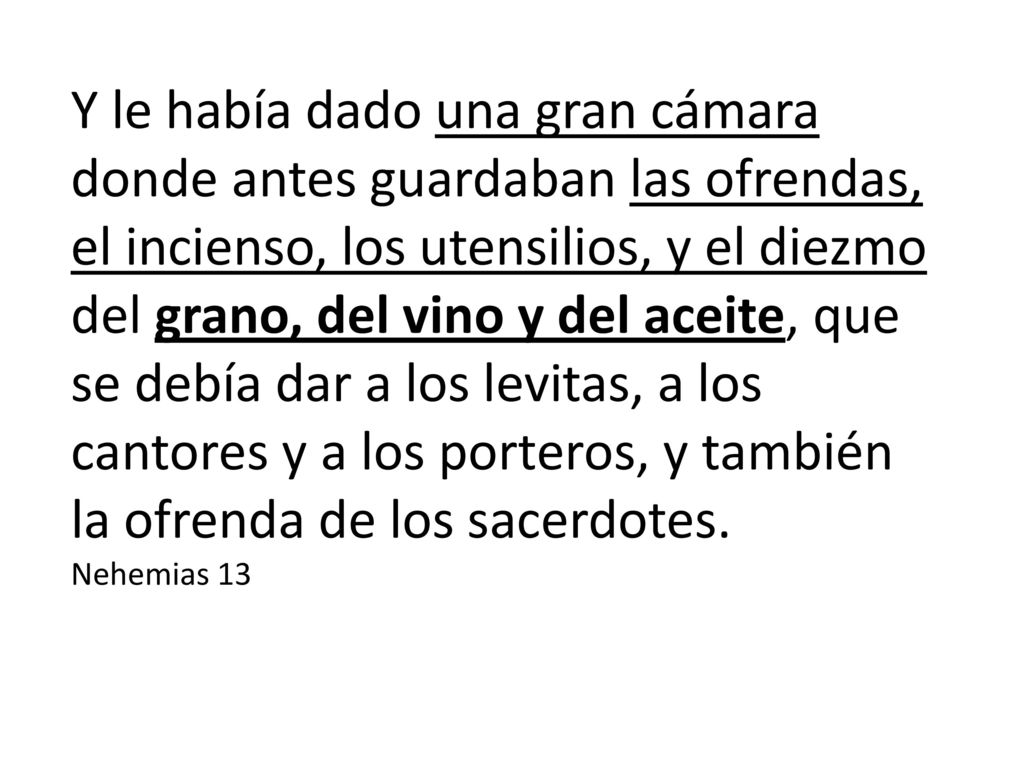 Y le había dado una gran cámara donde antes guardaban las ofrendas, el incienso, los utensilios, y el diezmo del grano, del vino y del aceite, que se debía dar a los levitas, a los cantores y a los porteros, y también la ofrenda de los sacerdotes.