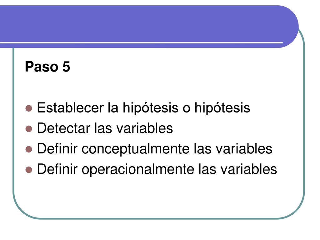 Paso 5 Establecer la hipótesis o hipótesis. Detectar las variables. Definir conceptualmente las variables.