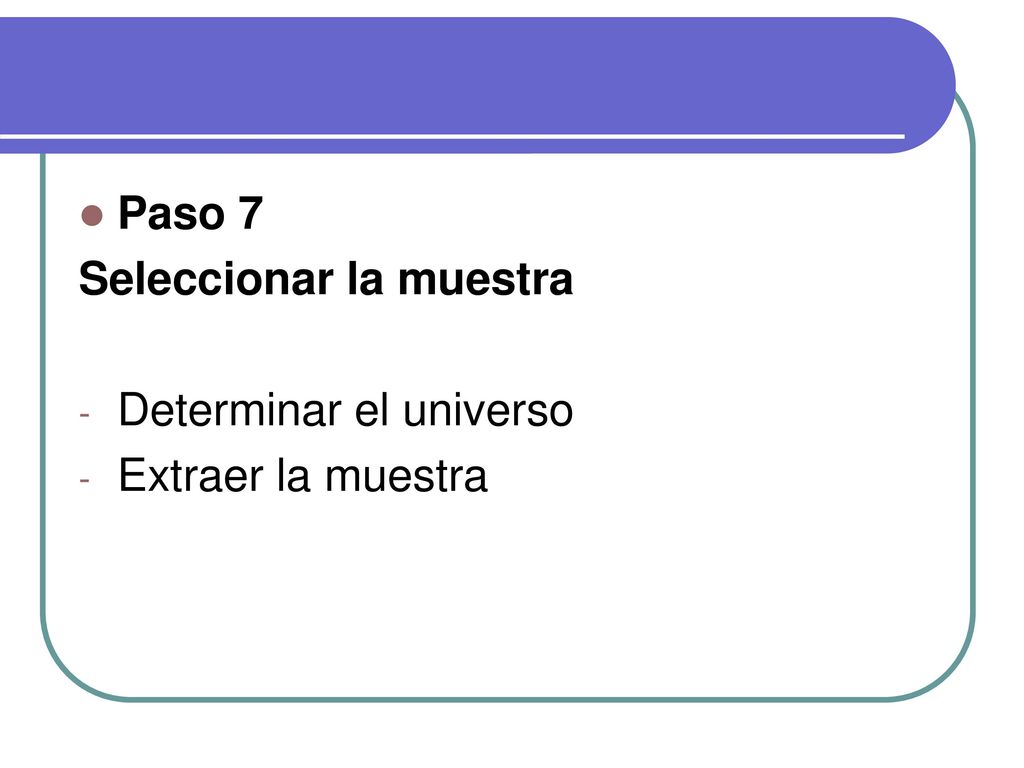 Paso 7 Seleccionar la muestra Determinar el universo Extraer la muestra