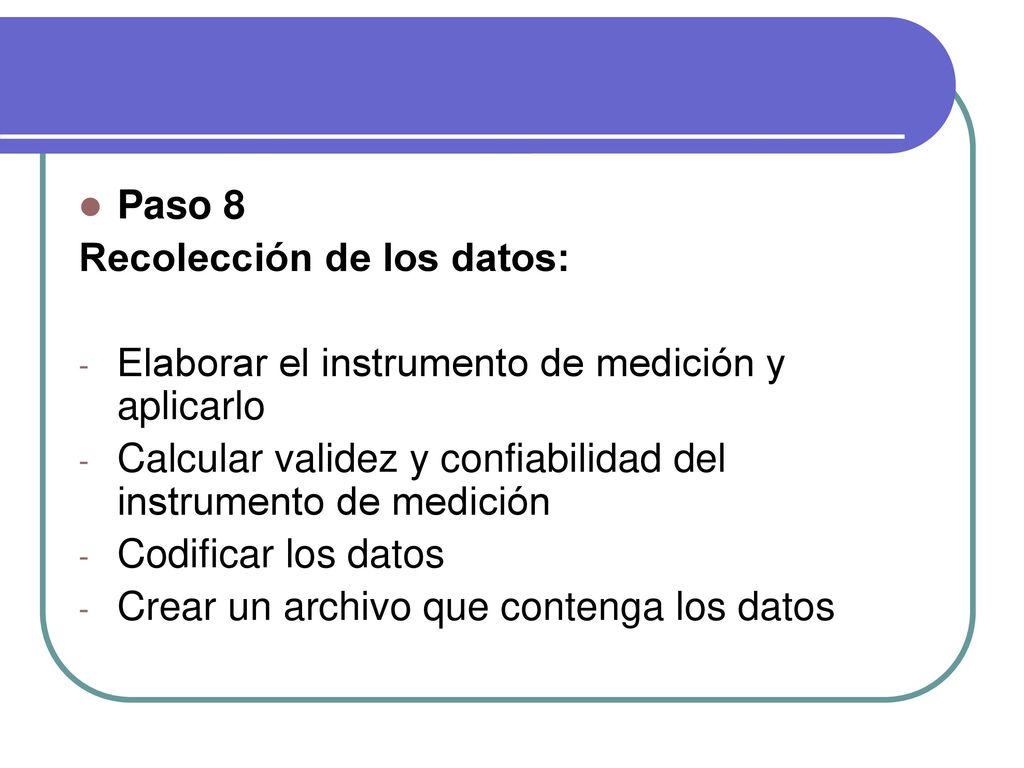 Paso 8 Recolección de los datos: Elaborar el instrumento de medición y aplicarlo. Calcular validez y confiabilidad del instrumento de medición.