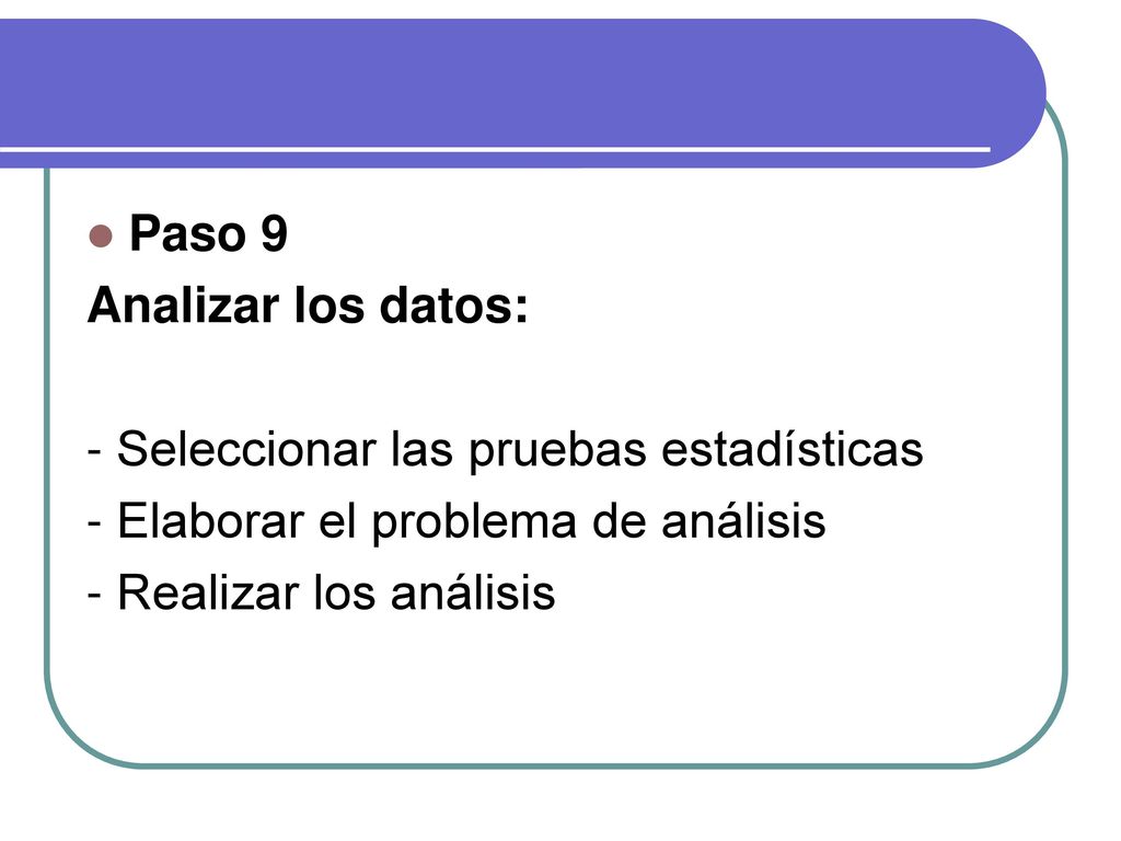 Paso 9 Analizar los datos: - Seleccionar las pruebas estadísticas. - Elaborar el problema de análisis.