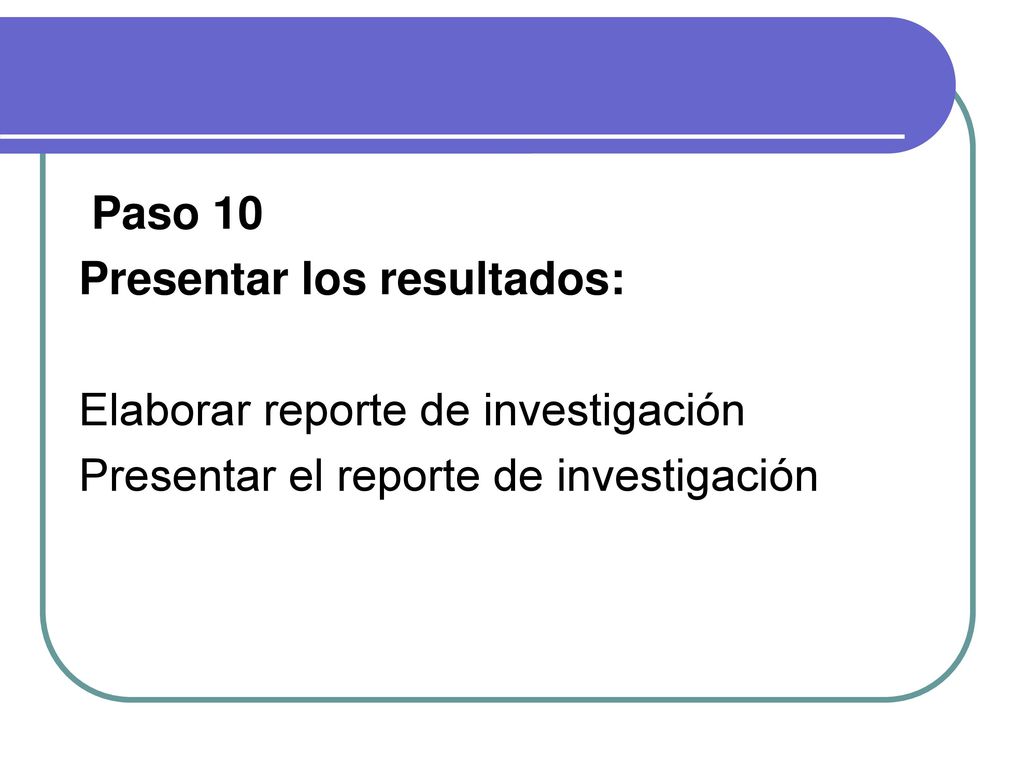Paso 10 Presentar los resultados: Elaborar reporte de investigación.