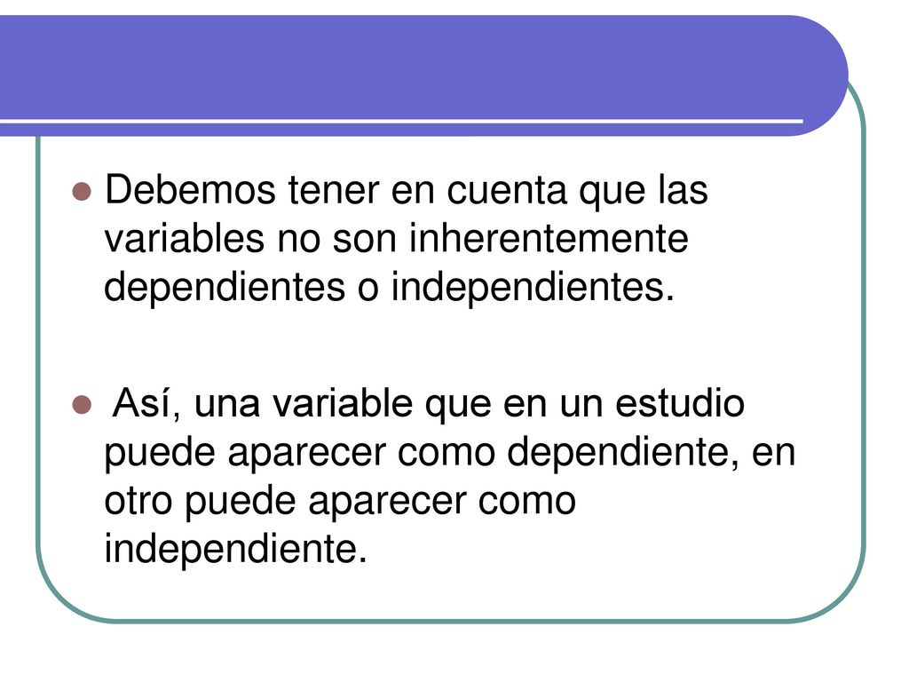 Debemos tener en cuenta que las variables no son inherentemente dependientes o independientes.