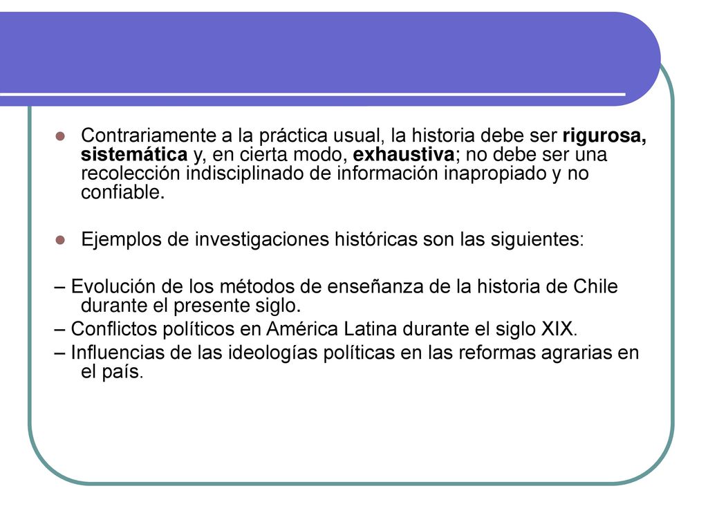 Contrariamente a la práctica usual, la historia debe ser rigurosa, sistemática y, en cierta modo, exhaustiva; no debe ser una recolección indisciplinado de información inapropiado y no confiable.