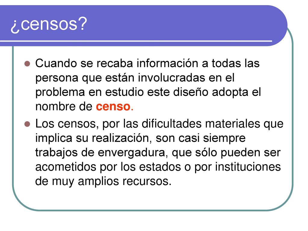 ¿censos Cuando se recaba información a todas las persona que están involucradas en el problema en estudio este diseño adopta el nombre de censo.