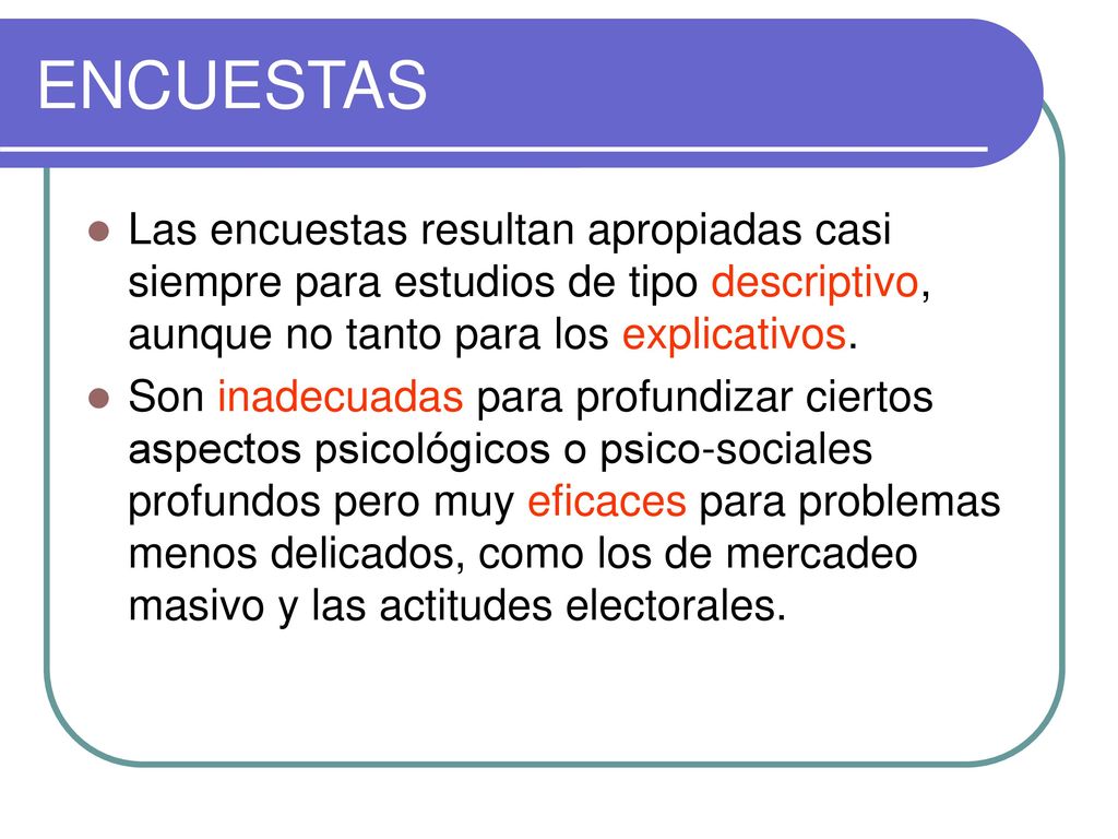 ENCUESTAS Las encuestas resultan apropiadas casi siempre para estudios de tipo descriptivo, aunque no tanto para los explicativos.