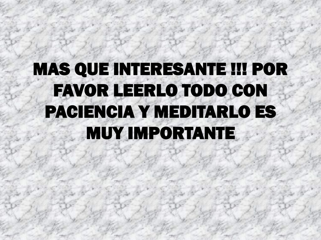 MAS QUE INTERESANTE !!! POR FAVOR LEERLO TODO CON PACIENCIA Y MEDITARLO ES MUY IMPORTANTE