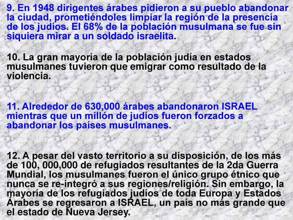 9. En 1948 dirigentes árabes pidieron a su pueblo abandonar la ciudad, prometiéndoles limpiar la región de la presencia de los judíos. El 68% de la población musulmana se fue sin siquiera mirar a un soldado israelita.