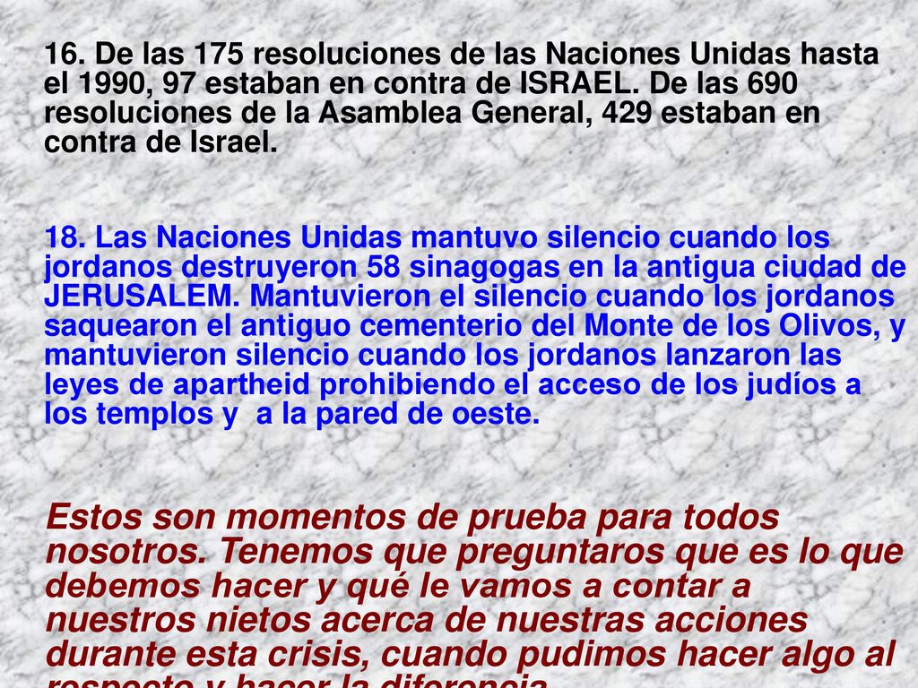 16. De las 175 resoluciones de las Naciones Unidas hasta el 1990, 97 estaban en contra de ISRAEL. De las 690 resoluciones de la Asamblea General, 429 estaban en contra de Israel.