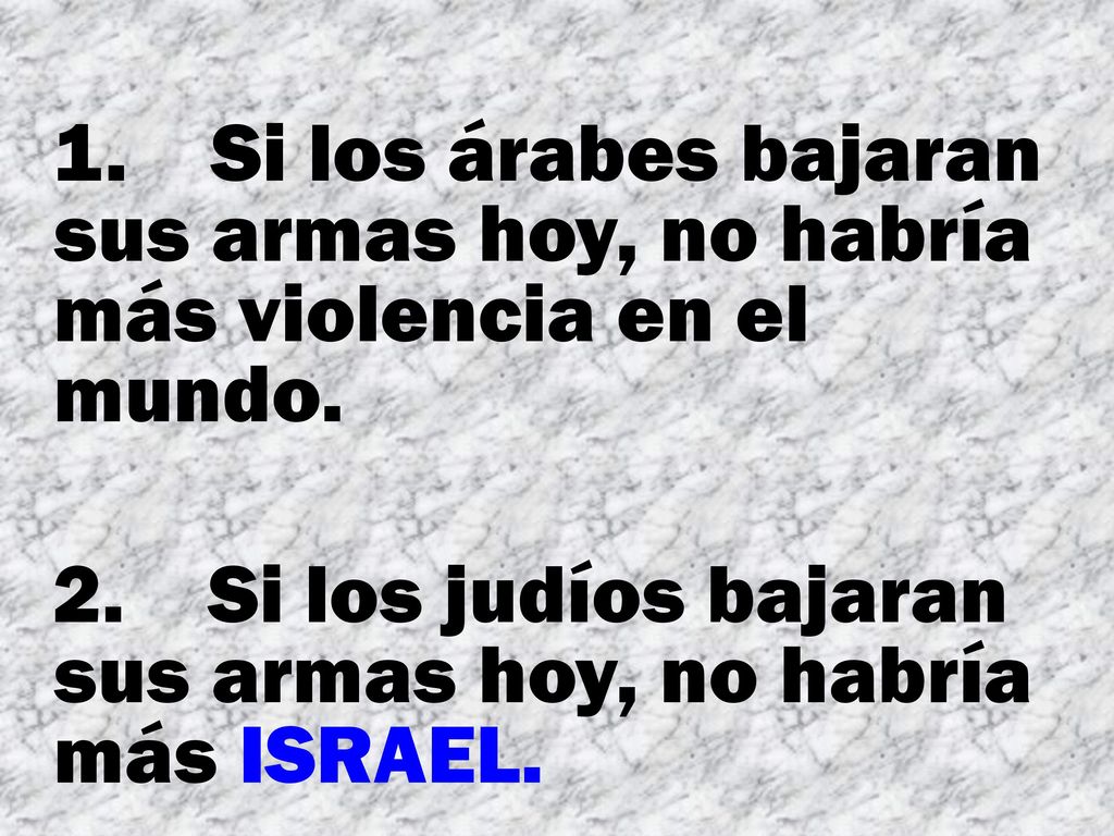 1. Si los árabes bajaran sus armas hoy, no habría más violencia en el mundo.