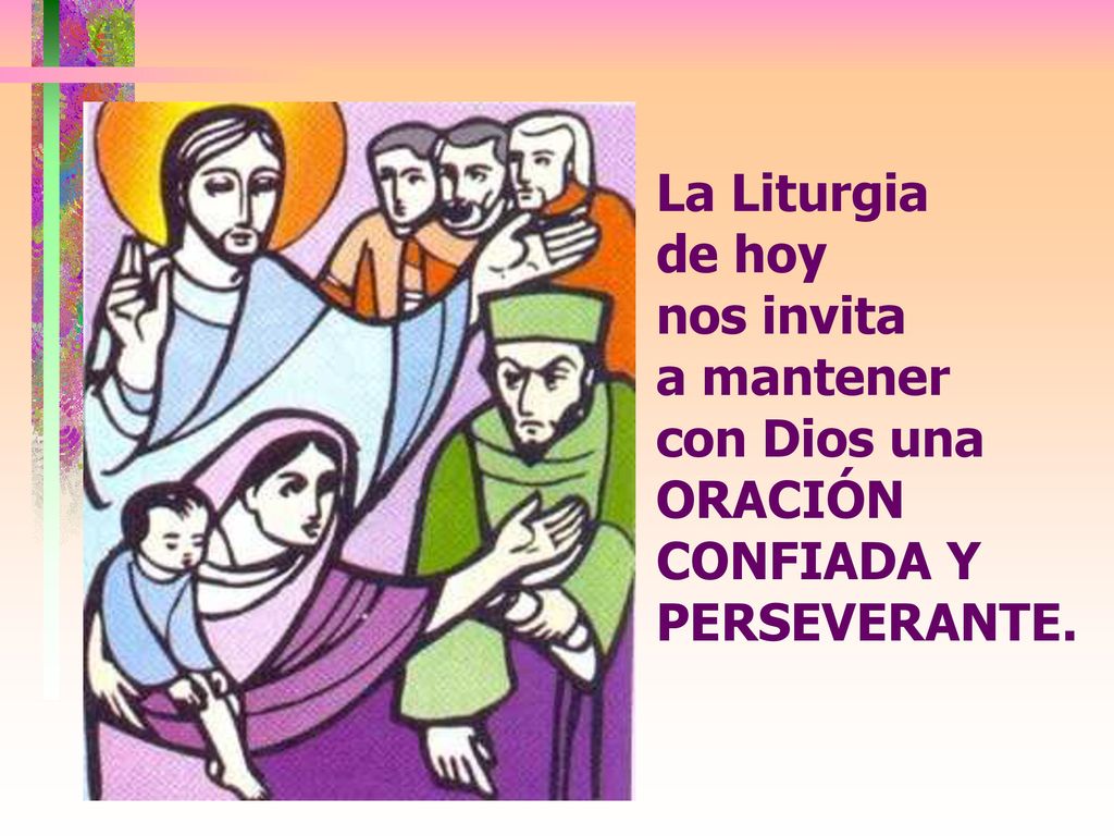 La Liturgia de hoy nos invita a mantener con Dios una ORACIÓN CONFIADA Y PERSEVERANTE.