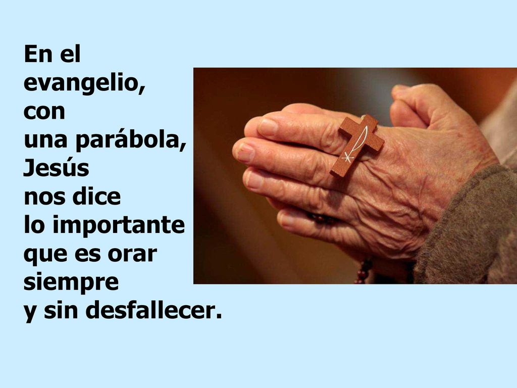 En el evangelio, con una parábola, Jesús nos dice lo importante que es orar siempre y sin desfallecer.