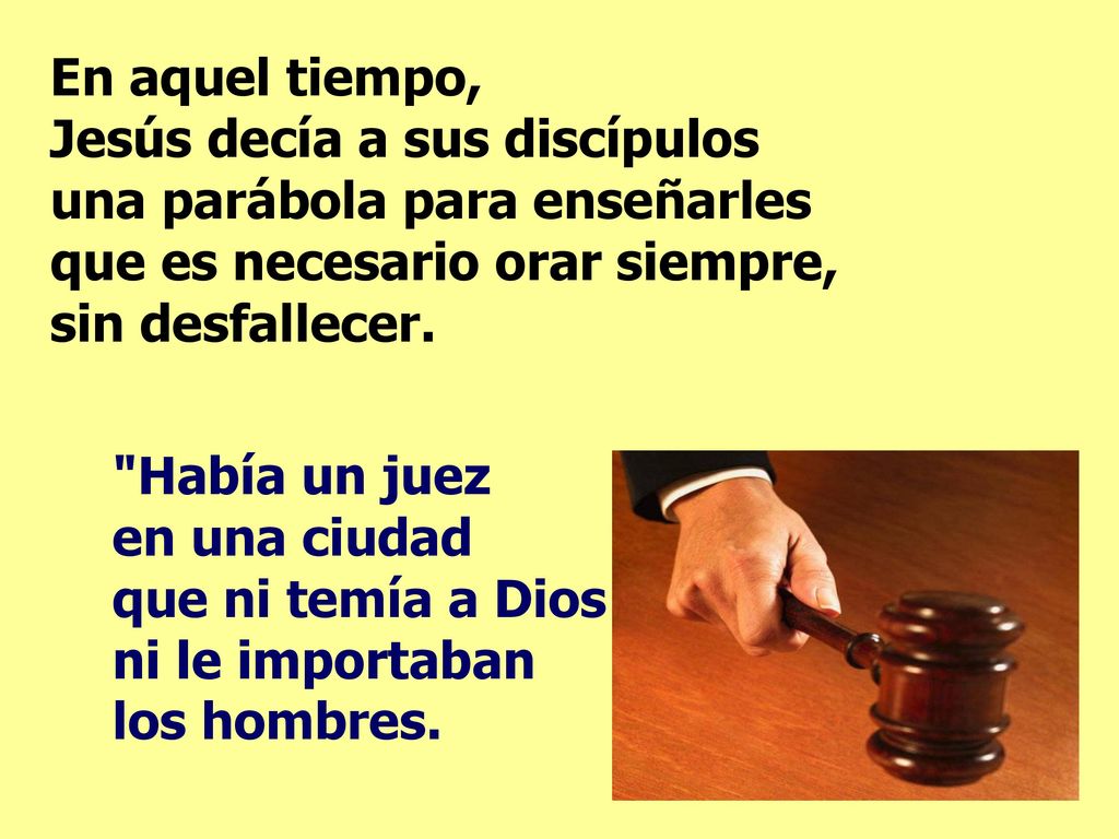 En aquel tiempo, Jesús decía a sus discípulos una parábola para enseñarles que es necesario orar siempre, sin desfallecer.