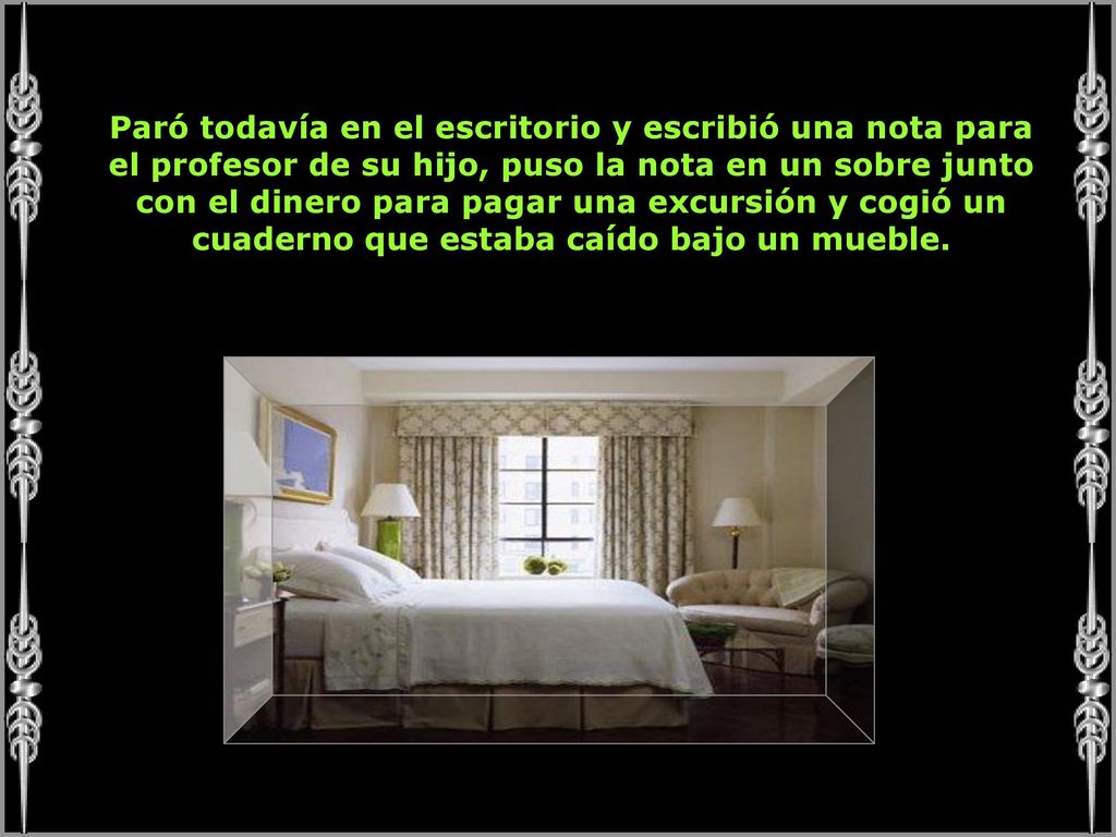 Paró todavía en el escritorio y escribió una nota para el profesor de su hijo, puso la nota en un sobre junto con el dinero para pagar una excursión y cogió un cuaderno que estaba caído bajo un mueble.