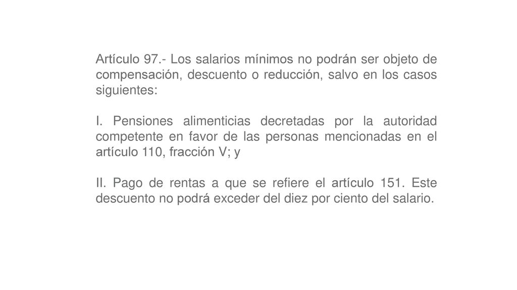Artículo 97.- Los salarios mínimos no podrán ser objeto de compensación, descuento o reducción, salvo en los casos siguientes:
