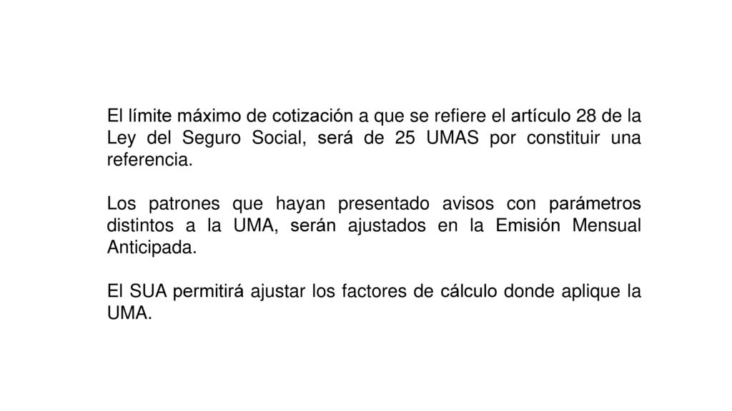 El límite máximo de cotización a que se refiere el artículo 28 de la Ley del Seguro Social, será de 25 UMAS por constituir una referencia.