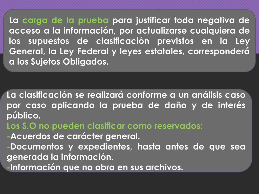La carga de la prueba para justificar toda negativa de acceso a la información, por actualizarse cualquiera de los supuestos de clasificación previstos en la Ley General, la Ley Federal y leyes estatales, corresponderá a los Sujetos Obligados.