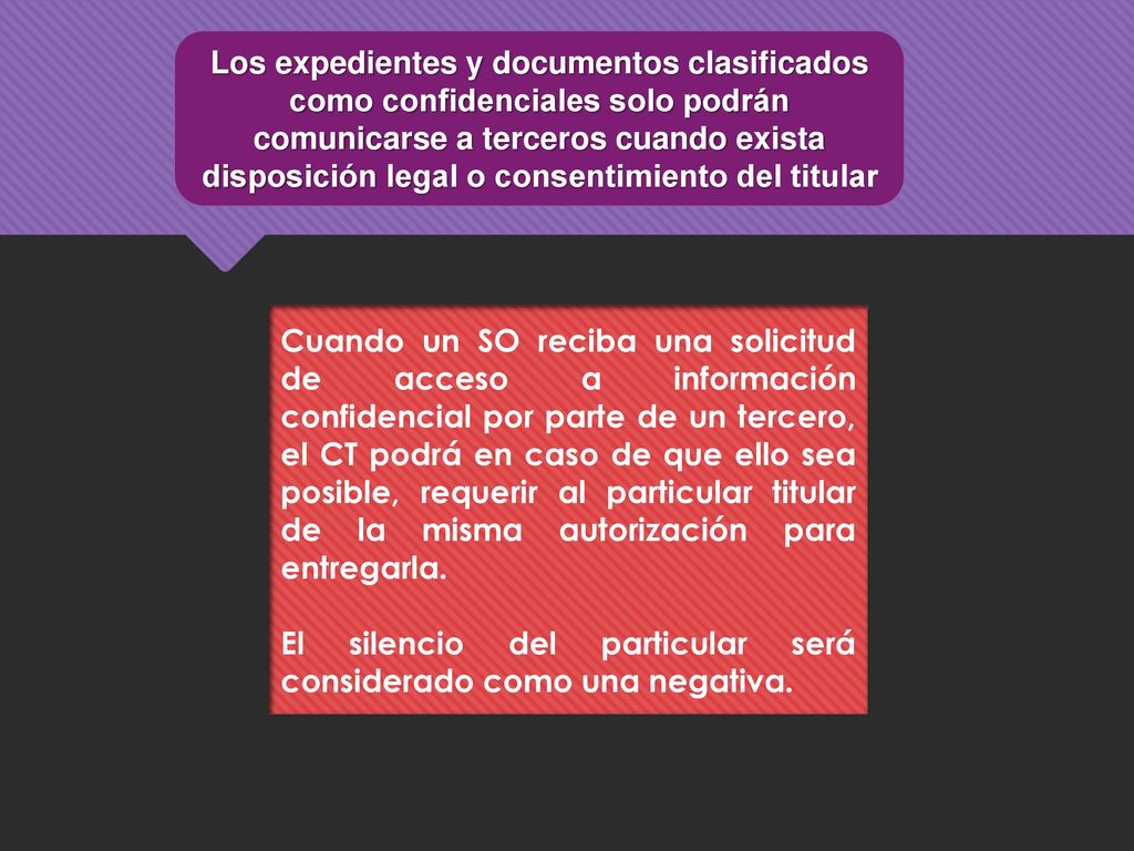 Los expedientes y documentos clasificados como confidenciales solo podrán comunicarse a terceros cuando exista disposición legal o consentimiento del titular