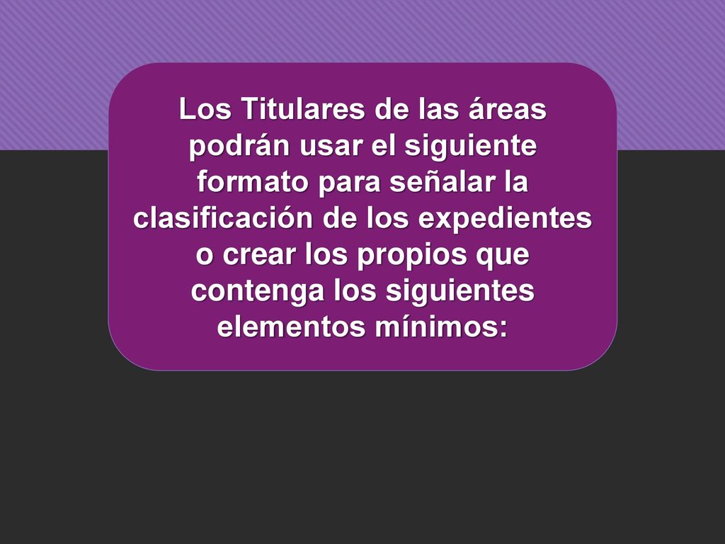 Los Titulares de las áreas podrán usar el siguiente formato para señalar la clasificación de los expedientes o crear los propios que contenga los siguientes elementos mínimos: