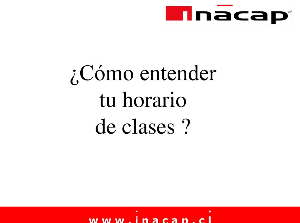 ¿Cómo entender tu horario de clases w w w . i n a c a p . c l