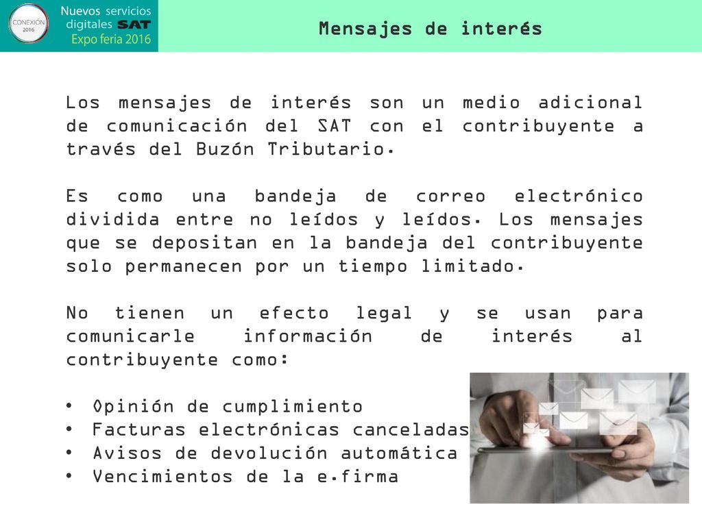 Mensajes de interés Los mensajes de interés son un medio adicional de comunicación del SAT con el contribuyente a través del Buzón Tributario.