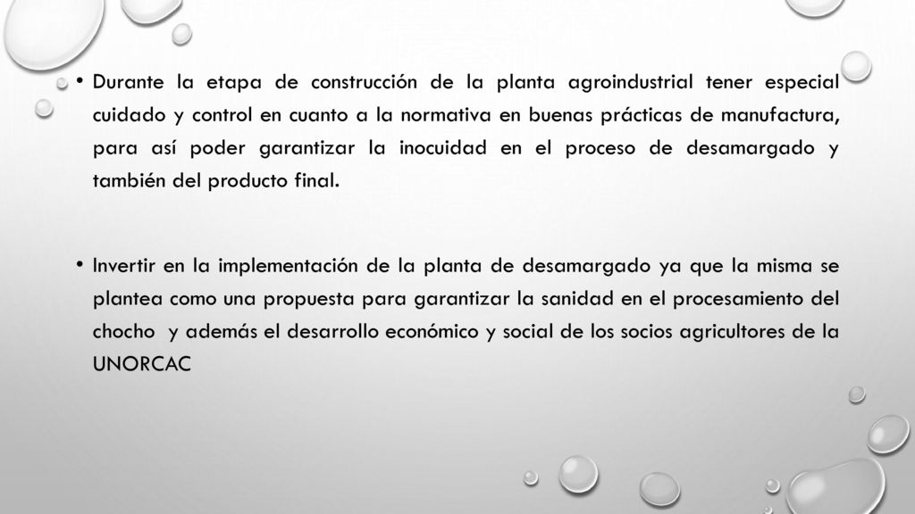Durante la etapa de construcción de la planta agroindustrial tener especial cuidado y control en cuanto a la normativa en buenas prácticas de manufactura, para así poder garantizar la inocuidad en el proceso de desamargado y también del producto final.