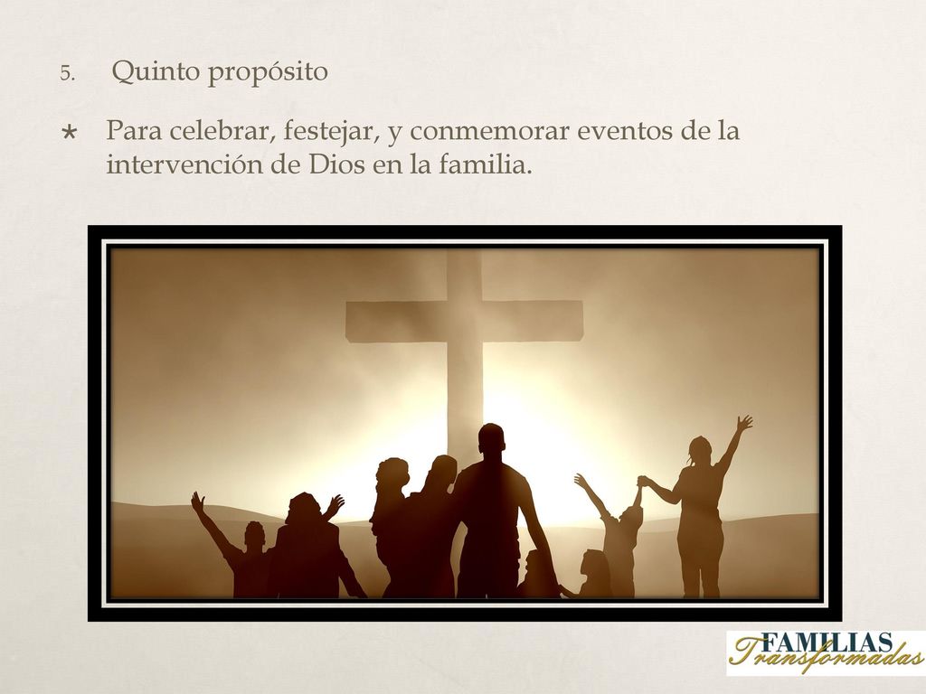 Quinto propósito Para celebrar, festejar, y conmemorar eventos de la intervención de Dios en la familia.