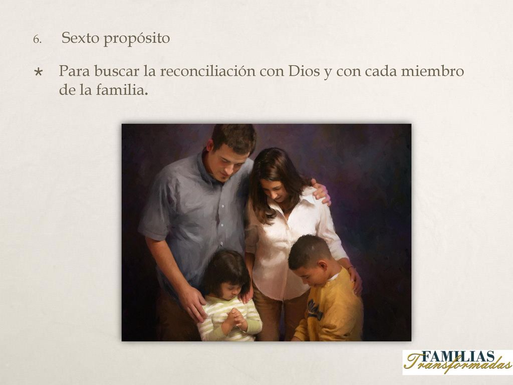 Sexto propósito Para buscar la reconciliación con Dios y con cada miembro de la familia.