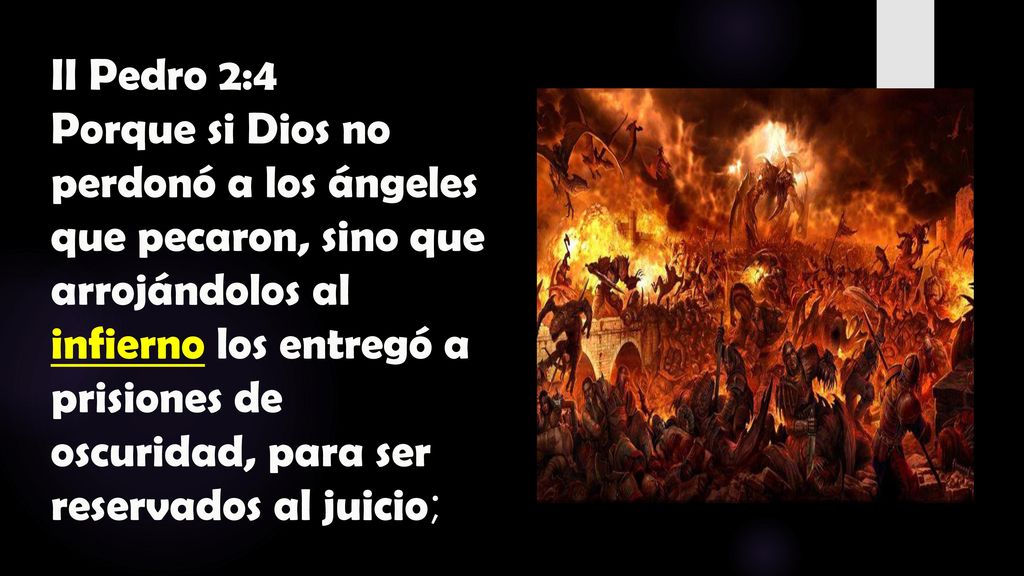 II Pedro 2:4 Porque si Dios no perdonó a los ángeles que pecaron, sino que arrojándolos al infierno los entregó a prisiones de oscuridad, para ser reservados al juicio;