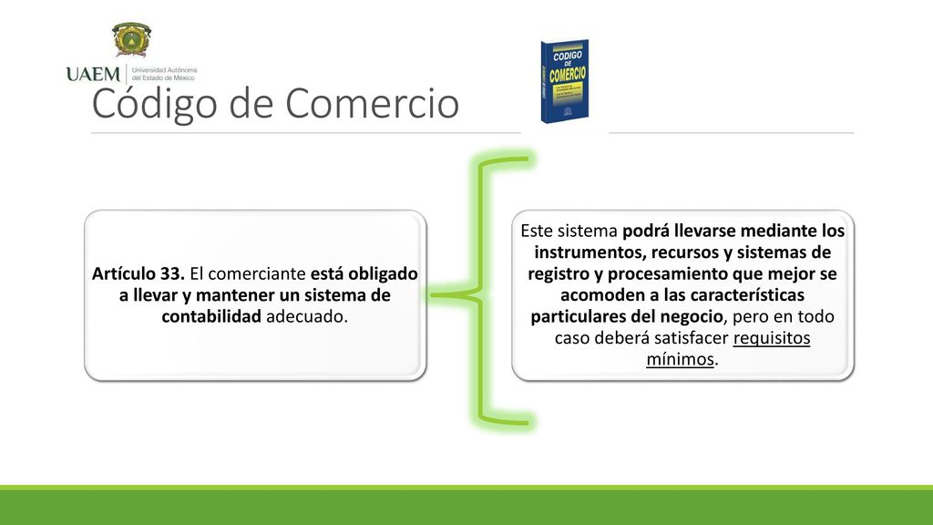 Código de Comercio Artículo 33. El comerciante está obligado a llevar y mantener un sistema de contabilidad adecuado.
