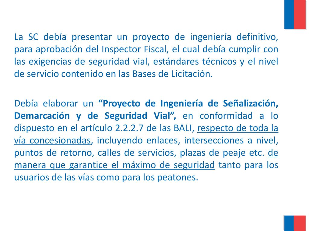 La SC debía presentar un proyecto de ingeniería definitivo, para aprobación del Inspector Fiscal, el cual debía cumplir con las exigencias de seguridad vial, estándares técnicos y el nivel de servicio contenido en las Bases de Licitación.