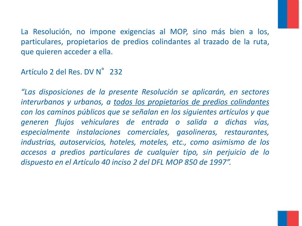 La Resolución, no impone exigencias al MOP, sino más bien a los, particulares, propietarios de predios colindantes al trazado de la ruta, que quieren acceder a ella.