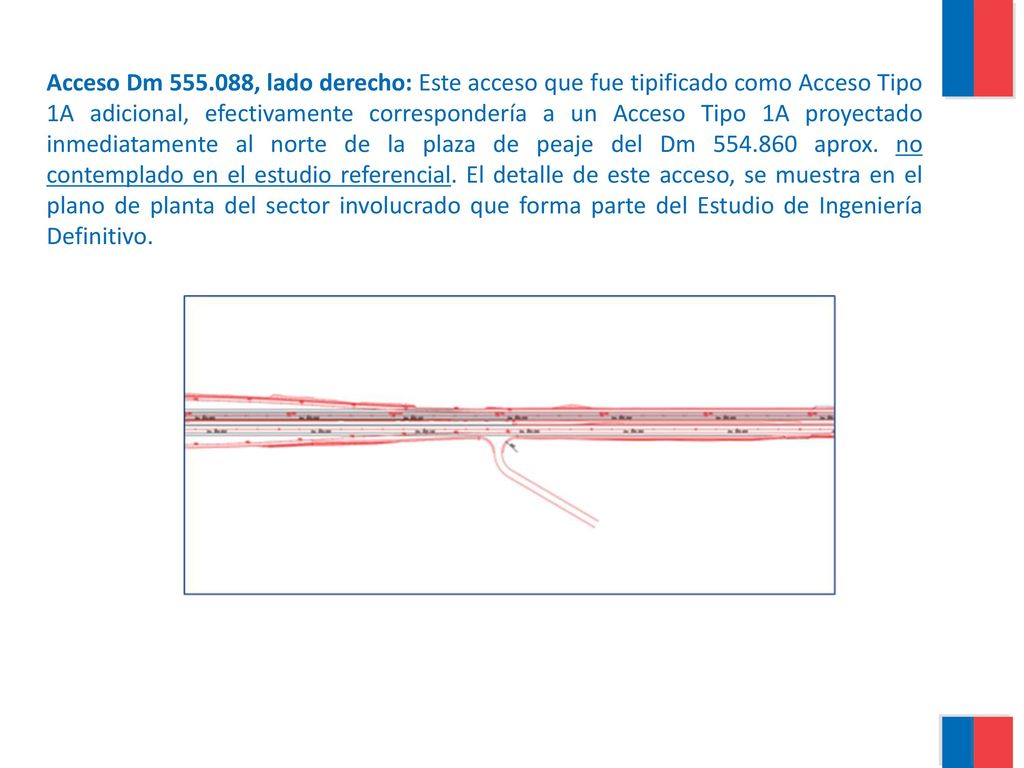 Acceso Dm , lado derecho: Este acceso que fue tipificado como Acceso Tipo 1A adicional, efectivamente correspondería a un Acceso Tipo 1A proyectado inmediatamente al norte de la plaza de peaje del Dm aprox.