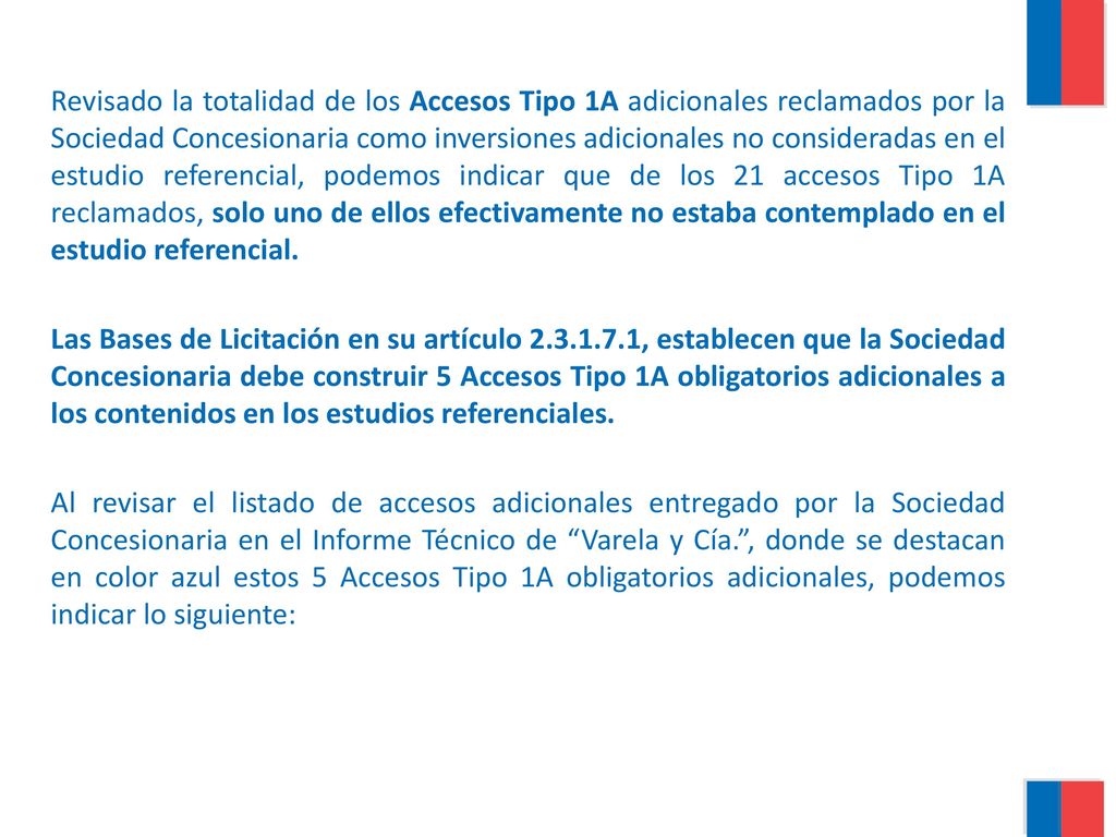 Revisado la totalidad de los Accesos Tipo 1A adicionales reclamados por la Sociedad Concesionaria como inversiones adicionales no consideradas en el estudio referencial, podemos indicar que de los 21 accesos Tipo 1A reclamados, solo uno de ellos efectivamente no estaba contemplado en el estudio referencial.