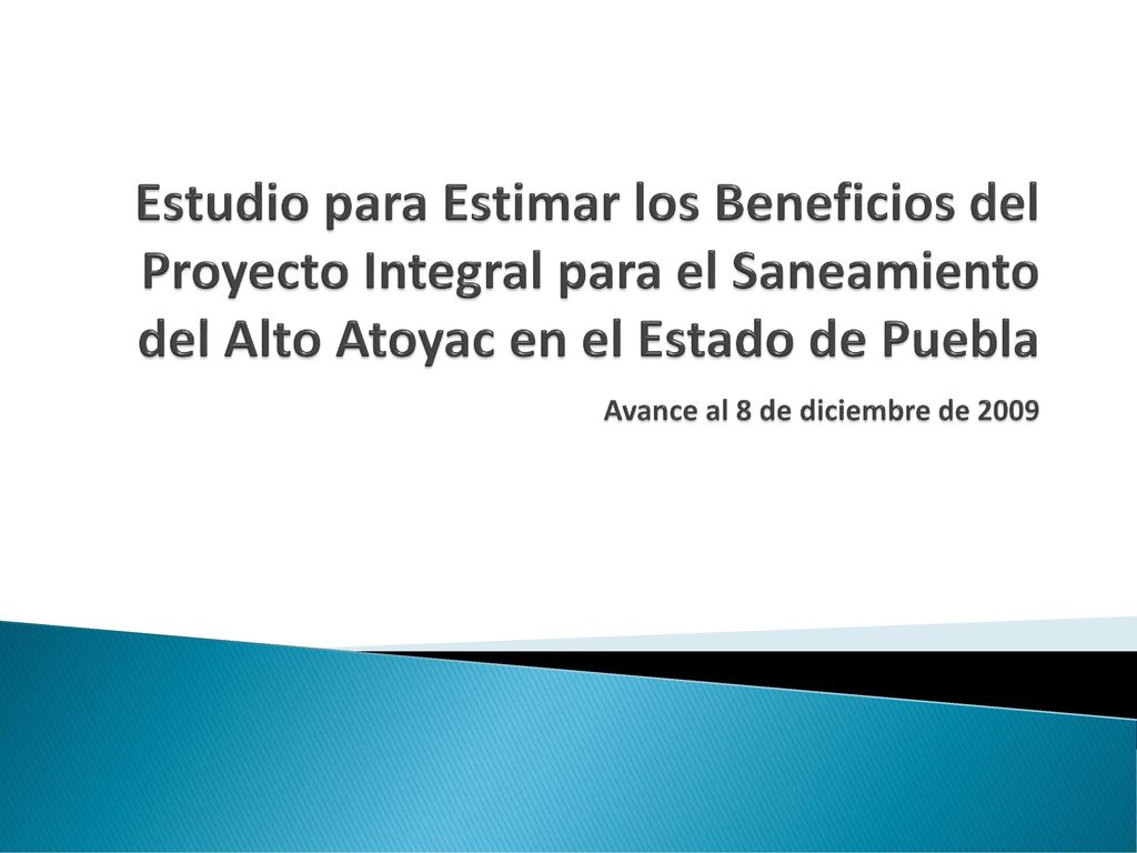 Estudio para Estimar los Beneficios del Proyecto Integral para el Saneamiento del Alto Atoyac en el Estado de Puebla Avance al 8 de diciembre de 2009
