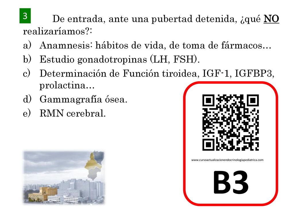 B3 De entrada, ante una pubertad detenida, ¿qué NO realizaríamos : 3