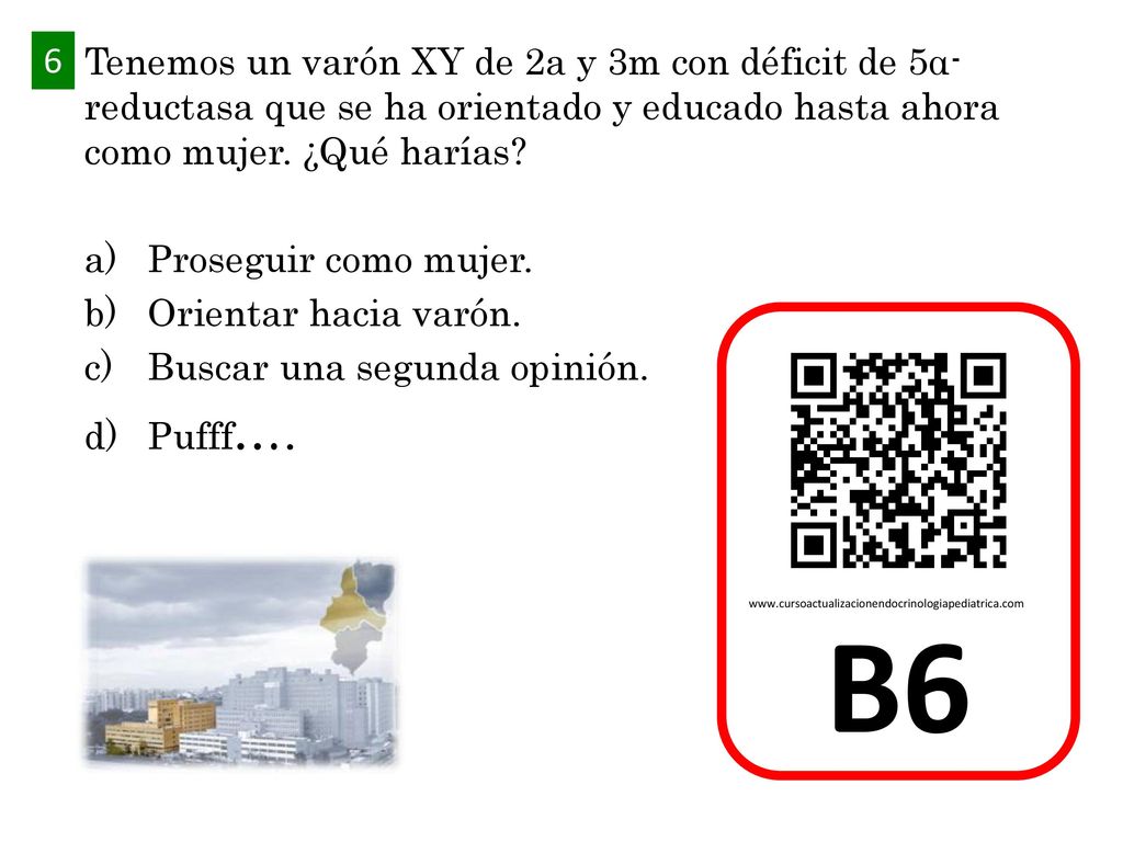6 Tenemos un varón XY de 2a y 3m con déficit de 5α-reductasa que se ha orientado y educado hasta ahora como mujer. ¿Qué harías