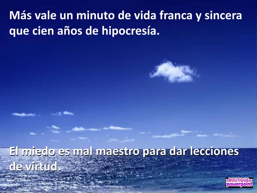 Más vale un minuto de vida franca y sincera que cien años de hipocresía.
