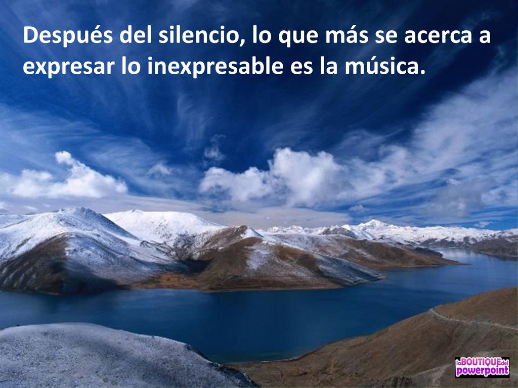 Después del silencio, lo que más se acerca a expresar lo inexpresable es la música.