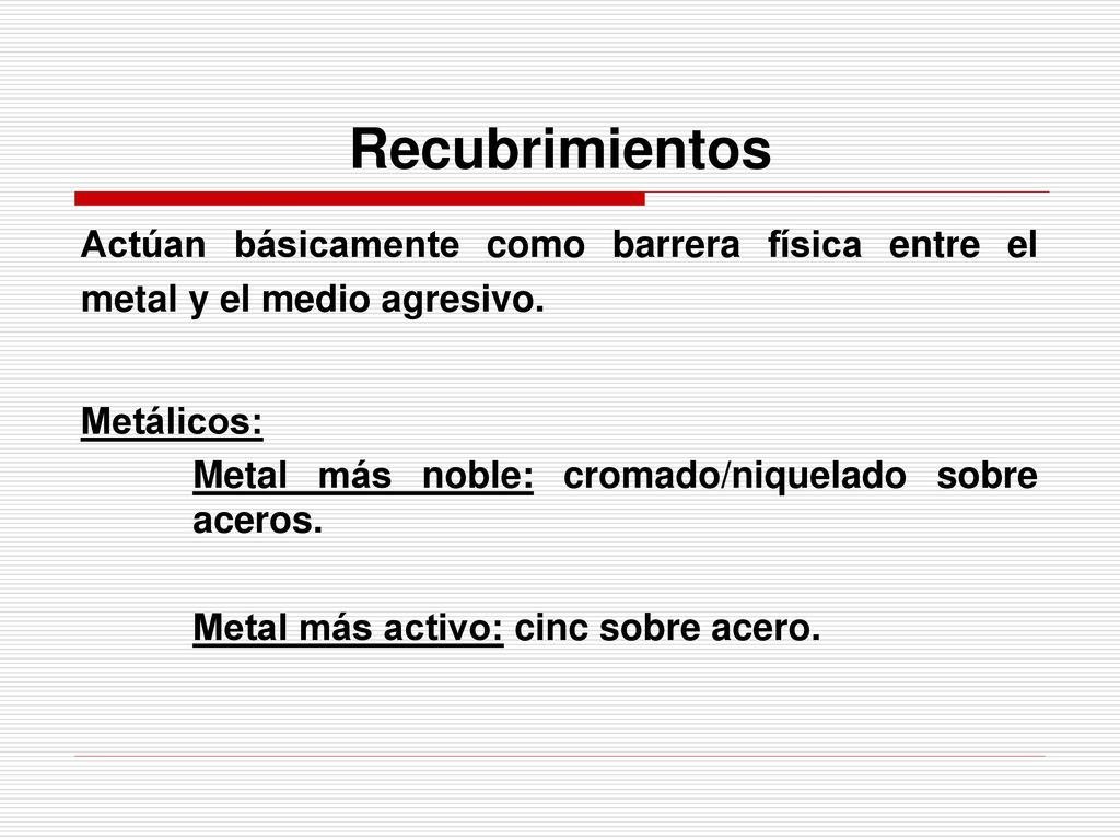 Recubrimientos Actúan básicamente como barrera física entre el metal y el medio agresivo. Metálicos:
