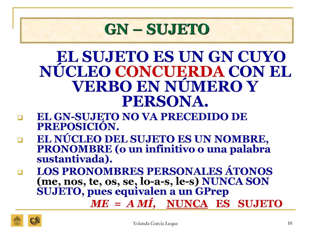 GN – SUJETO EL SUJETO ES UN GN CUYO NÚCLEO CONCUERDA CON EL VERBO EN NÚMERO Y PERSONA. EL GN-SUJETO NO VA PRECEDIDO DE PREPOSICIÓN.